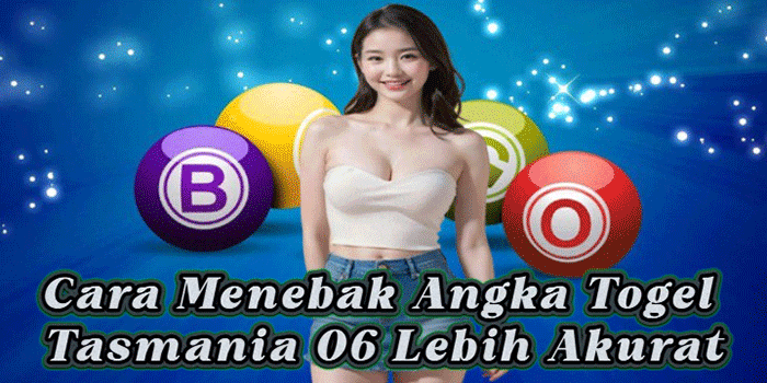 Cara Menebak Angka Togel Tasmania 06 Lebih Akurat