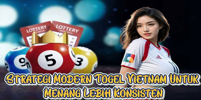 Strategi Modern Togel Vietnam Untuk Menang Lebih Konsisten